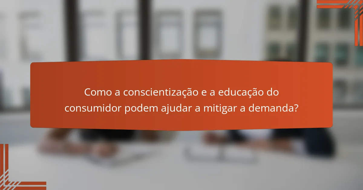 Como a conscientização e a educação do consumidor podem ajudar a mitigar a demanda?