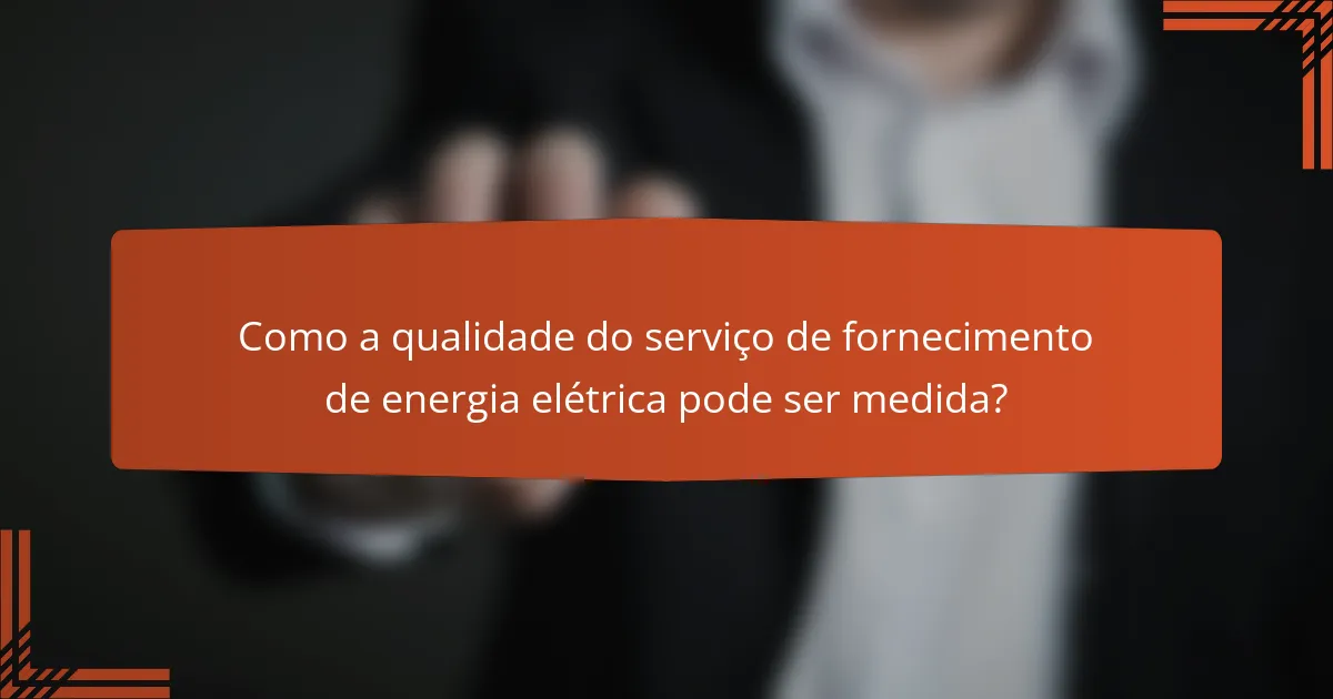 Como a qualidade do serviço de fornecimento de energia elétrica pode ser medida?