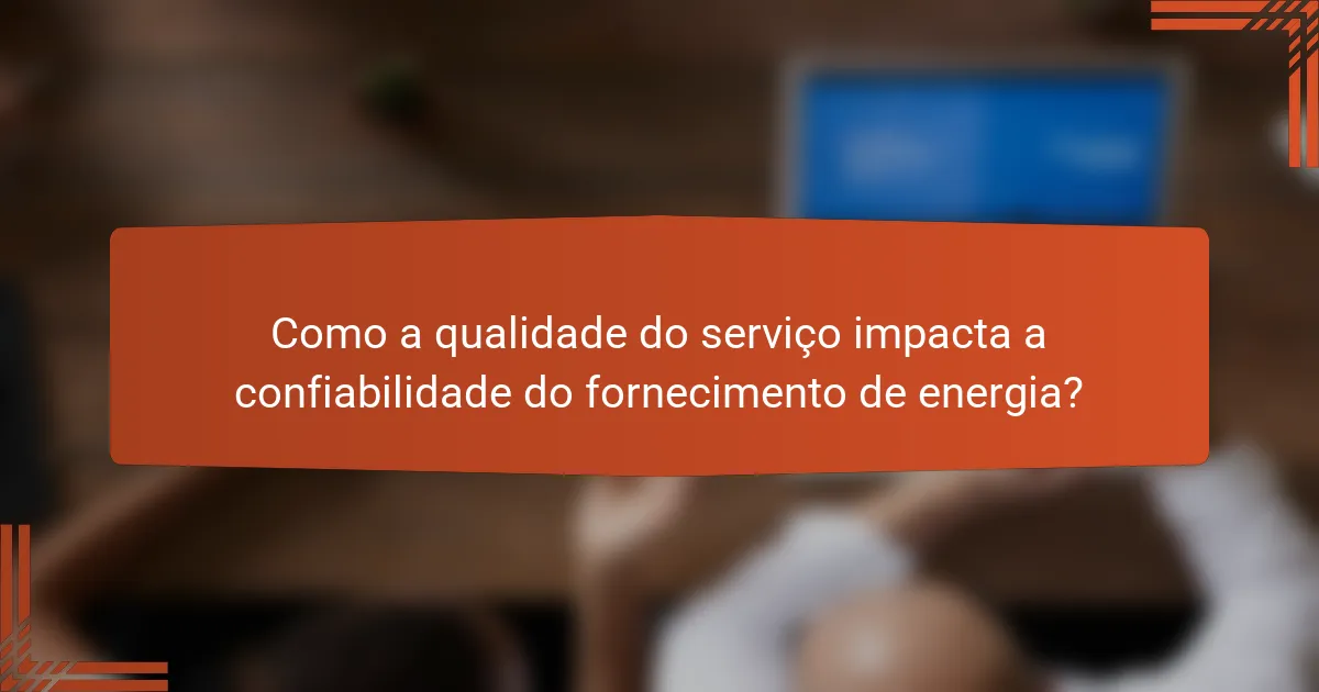 Como a qualidade do serviço impacta a confiabilidade do fornecimento de energia?