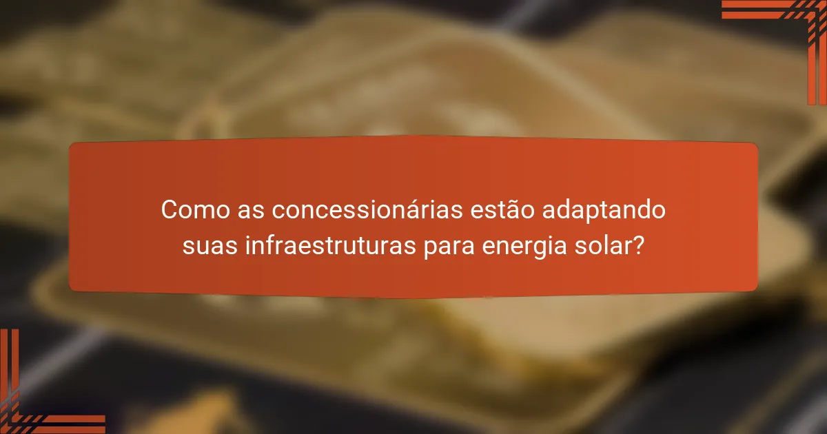 Como as concessionárias estão adaptando suas infraestruturas para energia solar?