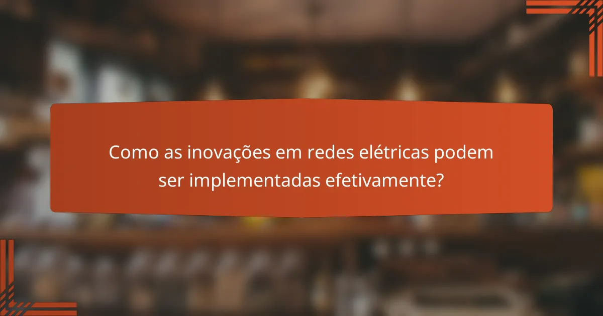 Como as inovações em redes elétricas podem ser implementadas efetivamente?
