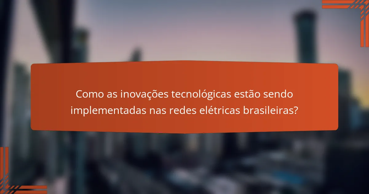 Como as inovações tecnológicas estão sendo implementadas nas redes elétricas brasileiras?