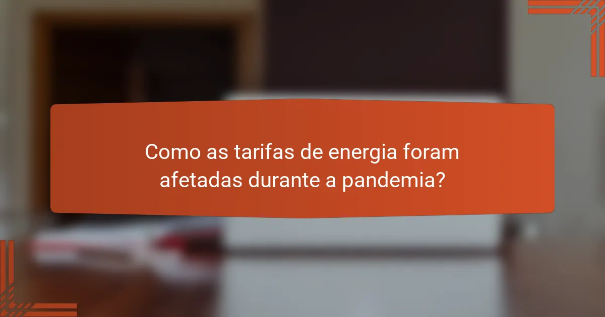 Como as tarifas de energia foram afetadas durante a pandemia?