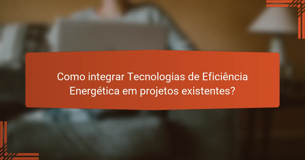 Como integrar Tecnologias de Eficiência Energética em projetos existentes?