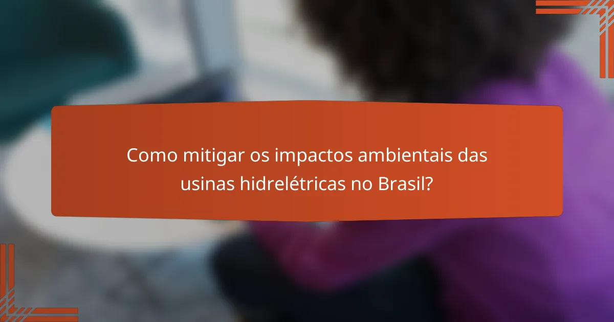 Como mitigar os impactos ambientais das usinas hidrelétricas no Brasil?