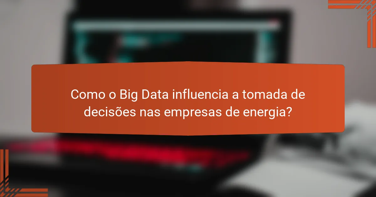 Como o Big Data influencia a tomada de decisões nas empresas de energia?