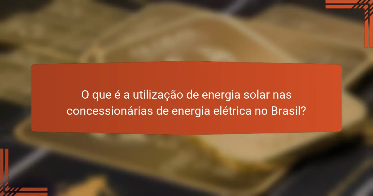 O que é a utilização de energia solar nas concessionárias de energia elétrica no Brasil?
