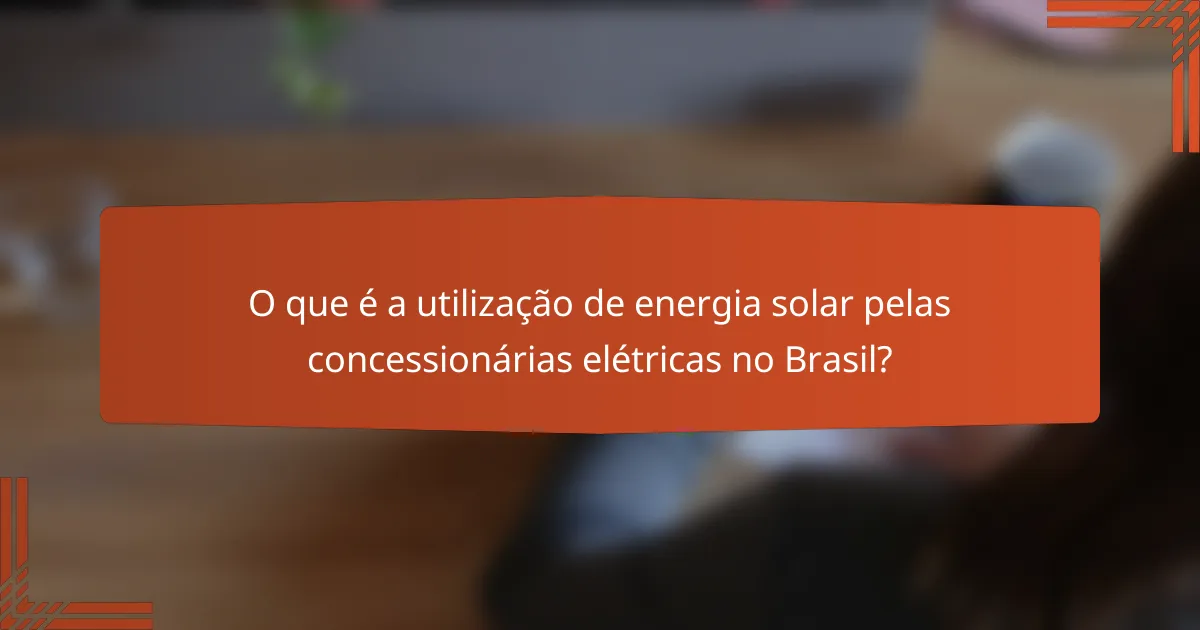 O que é a utilização de energia solar pelas concessionárias elétricas no Brasil?