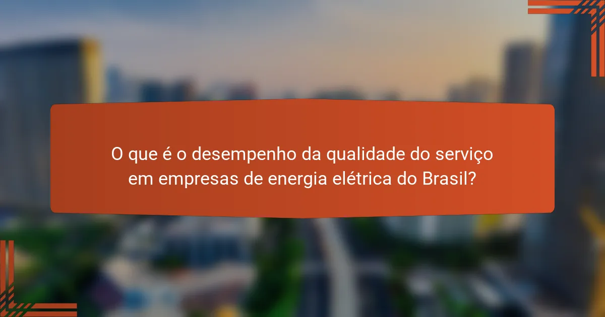 O que é o desempenho da qualidade do serviço em empresas de energia elétrica do Brasil?