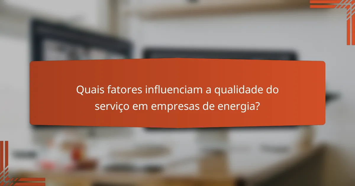 Quais fatores influenciam a qualidade do serviço em empresas de energia?