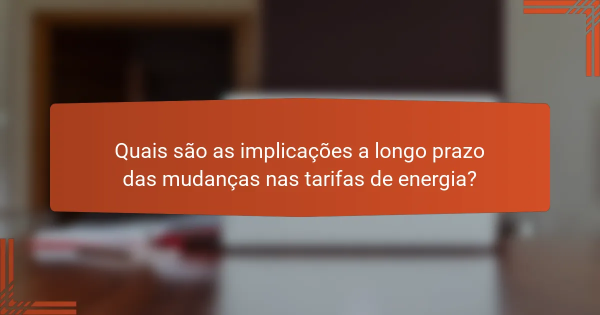 Quais são as implicações a longo prazo das mudanças nas tarifas de energia?
