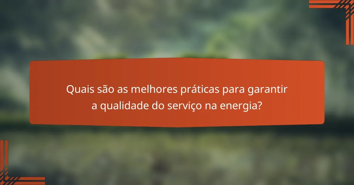 Quais são as melhores práticas para garantir a qualidade do serviço na energia?