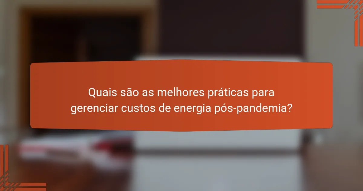Quais são as melhores práticas para gerenciar custos de energia pós-pandemia?