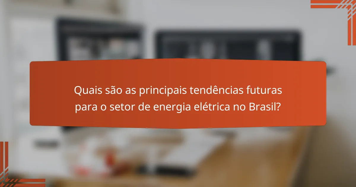 Quais são as principais tendências futuras para o setor de energia elétrica no Brasil?