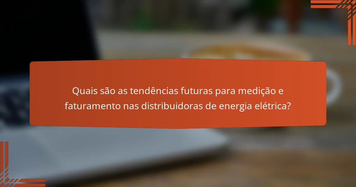 Quais são as tendências futuras para medição e faturamento nas distribuidoras de energia elétrica?