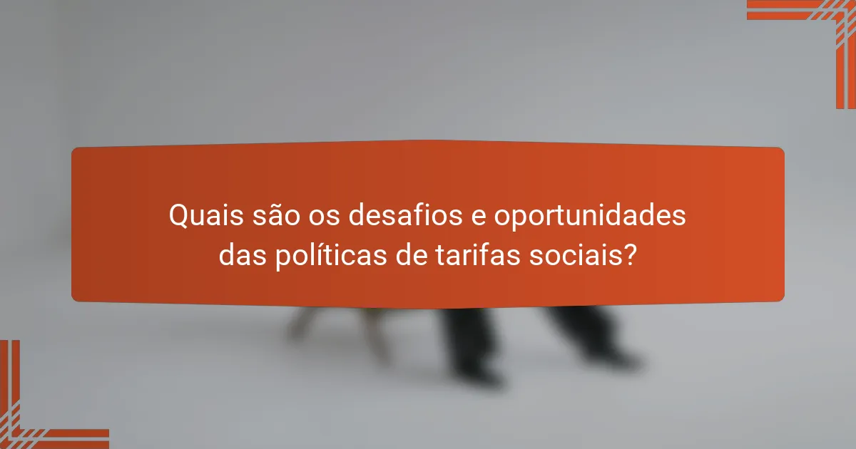 Quais são os desafios e oportunidades das políticas de tarifas sociais?