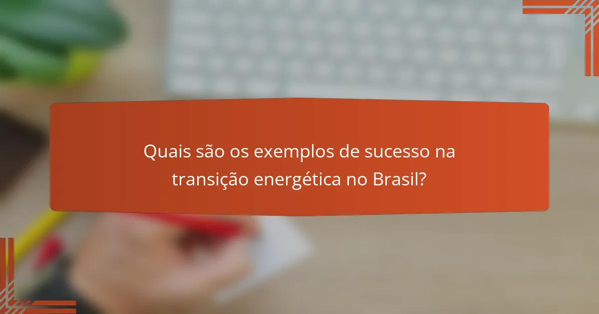Quais são os exemplos de sucesso na transição energética no Brasil?