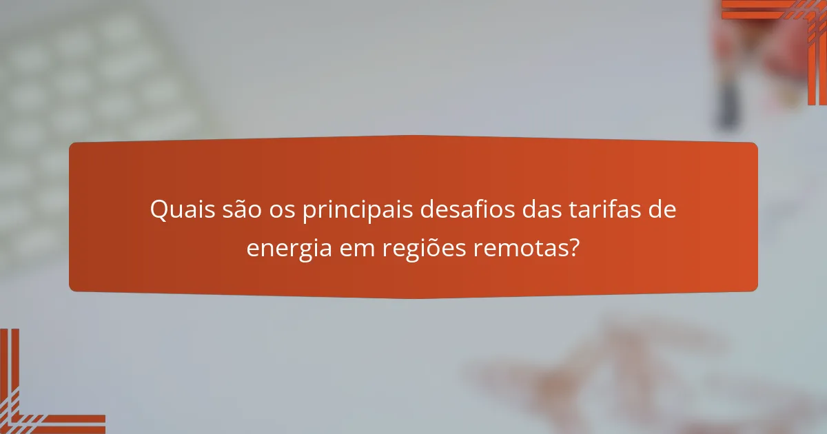 Quais são os principais desafios das tarifas de energia em regiões remotas?