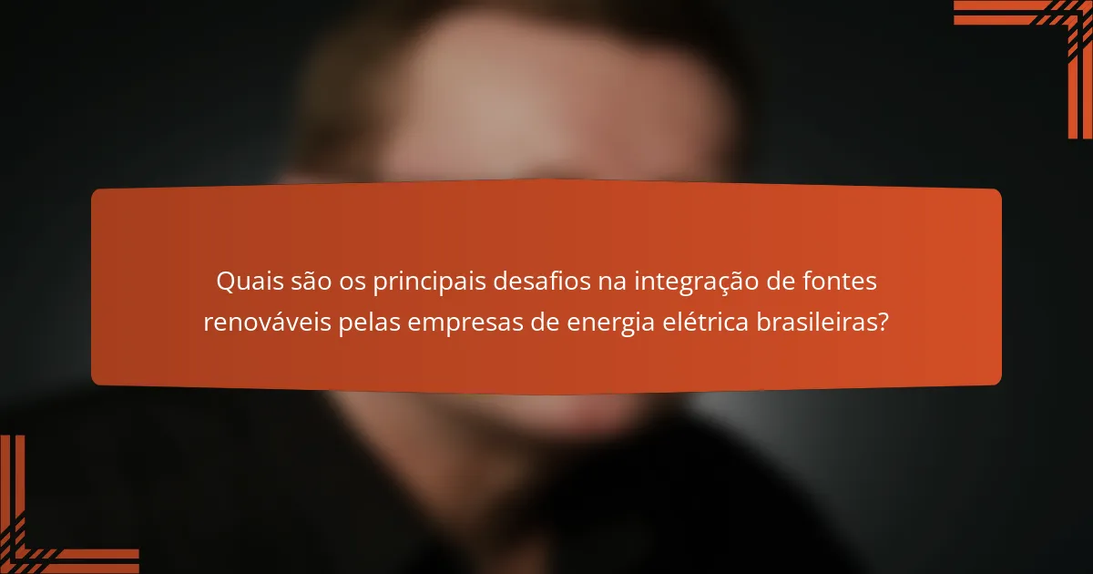 Quais são os principais desafios na integração de fontes renováveis pelas empresas de energia elétrica brasileiras?