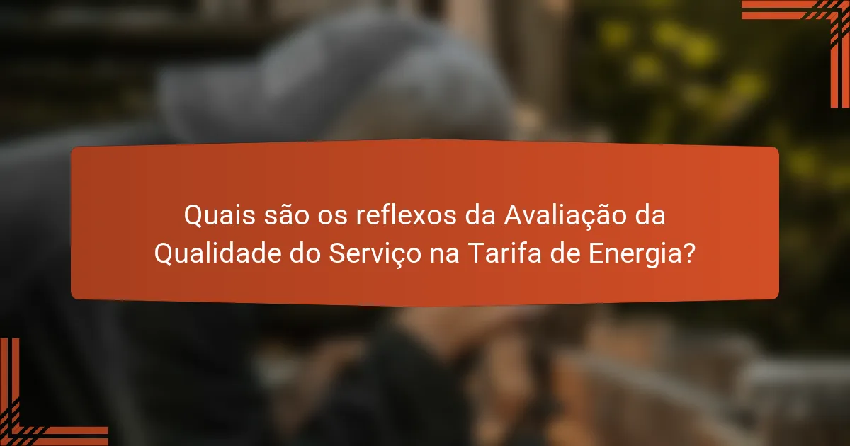 Quais são os reflexos da Avaliação da Qualidade do Serviço na Tarifa de Energia?