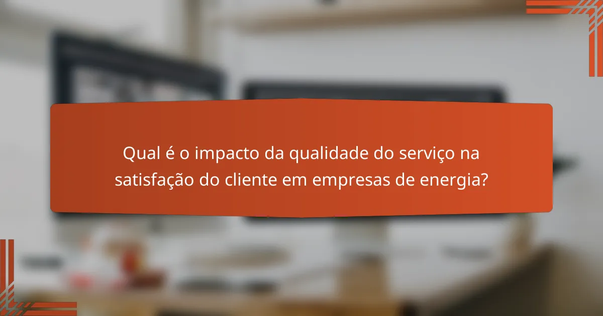 Qual é o impacto da qualidade do serviço na satisfação do cliente em empresas de energia?