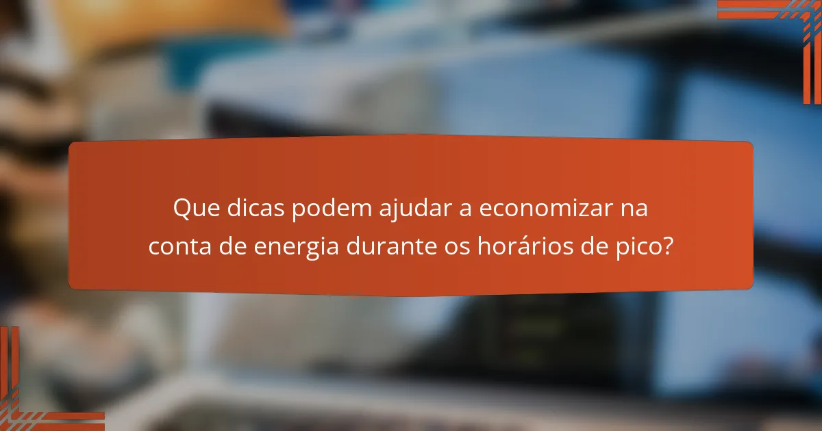 Que dicas podem ajudar a economizar na conta de energia durante os horários de pico?